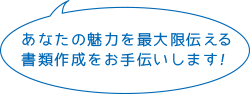 あなたの魅力を最大限伝える 書類作成をお手伝いします！