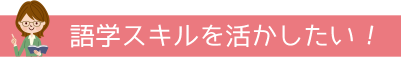 語学スキルを活かしたい！