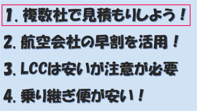 【1．複数社で見積しよう】
2．航空会社の早割を活用！
3．LCCは安いが注意が必要
4．乗り継ぎ便が安い